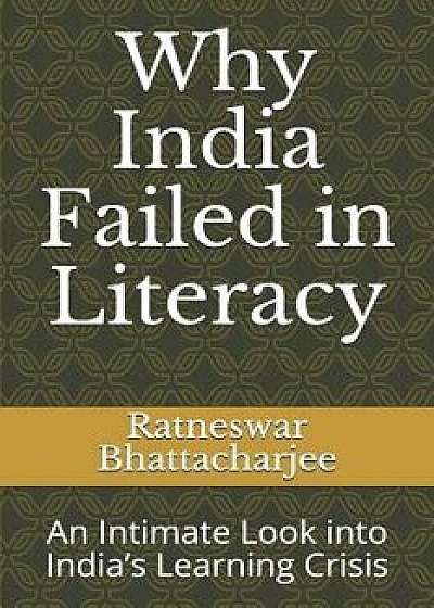 Why India Failed in Literacy: An Intimate Look Into India's Learning Crisis, Paperback/Ratneswar Bhattacharjee