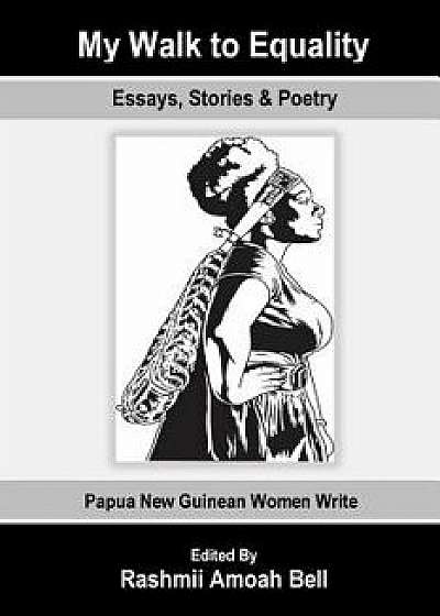 My Walk to Equality: Essays, Stories and Poetry by Papua New Guinean Women, Paperback/Rashmii Amoah Bell
