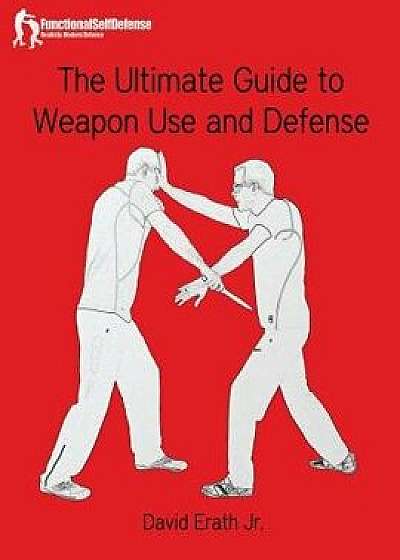 The Ultimate Guide to Weapon Use and Defense, Paperback/David J. Erath Jr