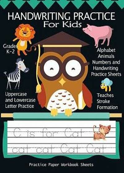 Handwriting Practice for Kids: Alphabet Animals, Numbers and Handwriting Practice Paper Workbook Sheets: Pre K, Kindergarten, Age 2-4, 3-5, Trace Cut, Paperback/Handwriting Practice Books