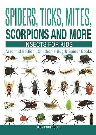 Spiders, Ticks, Mites, Scorpions and More Insects for Kids - Arachnid Edition Children's Bug & Spider Books, Paperback/Baby Professor