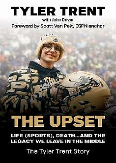 The Upset: Life (Sports), Death...and the Legacy We Leave in the Middle, Hardcover/Tyler Trent