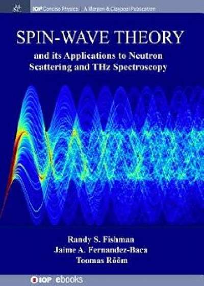 Spin-Wave Theory and Its Applications to Neutron Scattering and Thz Spectroscopy, Paperback/Randy S. Fishman