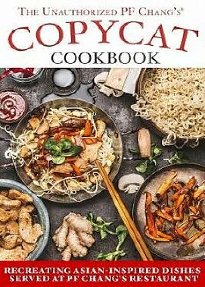 The Unauthorized Copycat Cookbook: Recreating Asian-Inspired Dishes Served at Pf Chang's(r) Restaurant, Paperback/Jr. Stevens