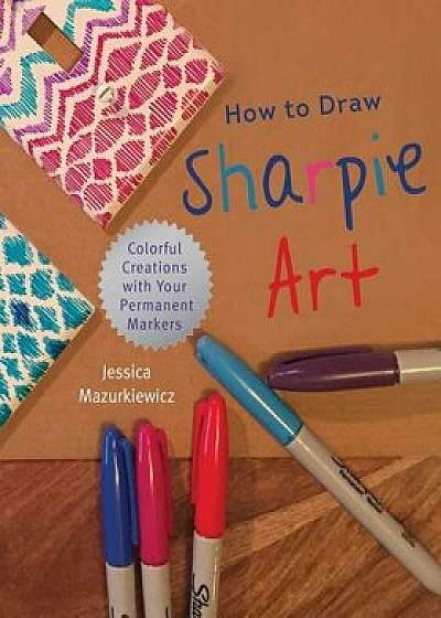 How to Draw Sharpie Art: Colorful Creations with Your Permanent Markers, Paperback/Jessica Mazurkiewicz