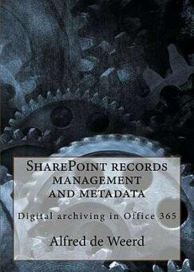 Sharepoint Records Management and Metadata: Digital Archiving in Office 365, Paperback/Alfred De Weerd