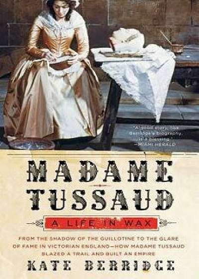 Madame Tussaud: A Life in Wax, Paperback/Kate Berridge