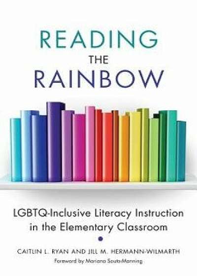 Reading the Rainbow: Lgbtq-Inclusive Literacy Instruction in the Elementary Classroom, Paperback/Caitlin L. Ryan