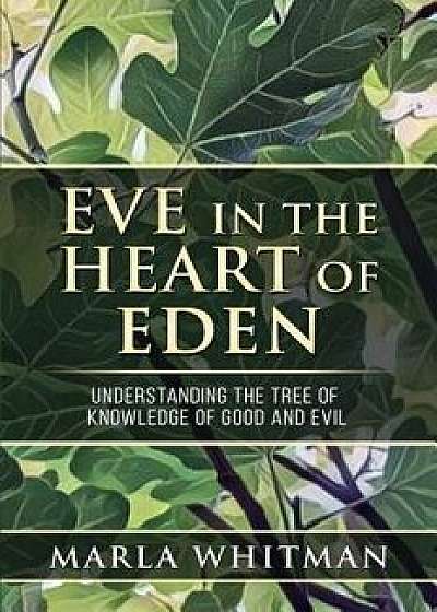 Eve in the Heart of Eden: Understanding the Tree of Knowledge of Good and Evil, Paperback/Marla Whitman