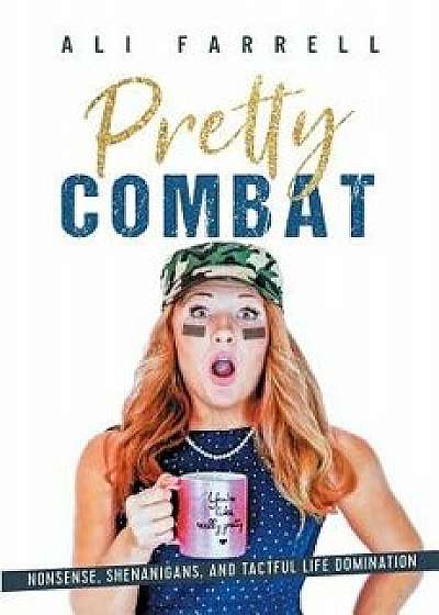 Pretty Combat: Nonsense, Shenanigans and Tactful Life Domination, Paperback/Ali Farrell