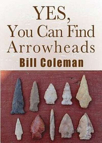 Yes, You Can Find Arrowheads!, Paperback/Bill Coleman