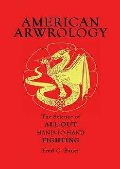 American Arwrology: The Science of All-Out Hand-To-Hand Fighting, Paperback/Fred C. Bauer