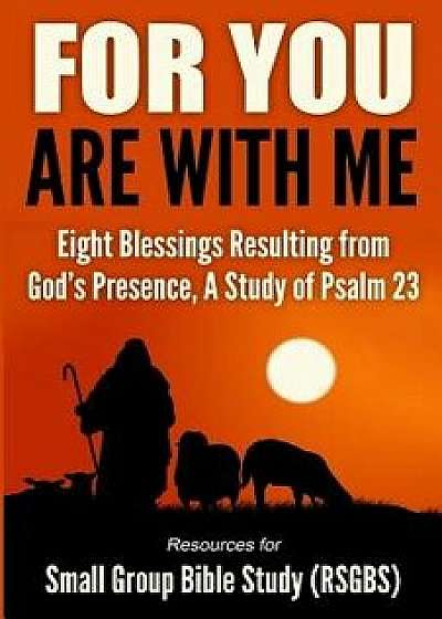 For You Are with Me: Eight Blessings Resulting from God's Presence, a Study of Psalm 23, Paperback/Bible Study Resources for Small Group