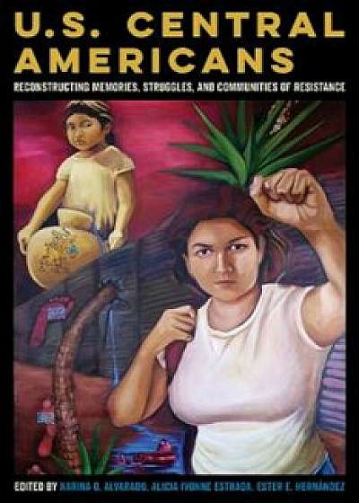 U.S. Central Americans: Reconstructing Memories, Struggles, and Communities of Resistance, Paperback/Karina Oliva Alvarado