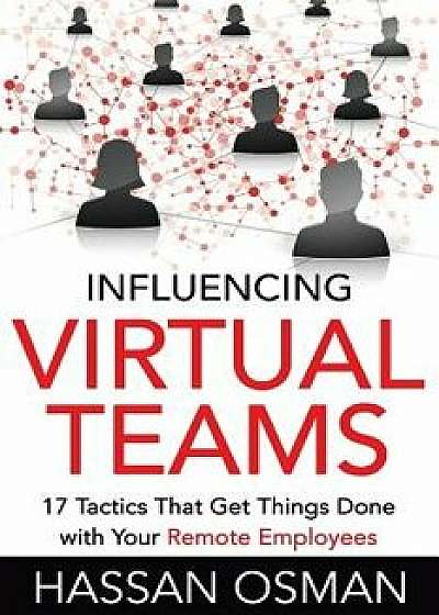 Influencing Virtual Teams: 17 Tactics That Get Things Done with Your Remote Employees, Paperback/Hassan Osman