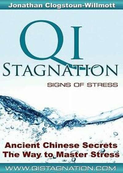 Qi Stagnation - Signs of Stress: Putting Chinese Medicine Into English This Book Explains Stress from Its Earliest Appearance Right Through to Severe, Paperback/Mr Jonathan Nigel Clogstoun-Willmott