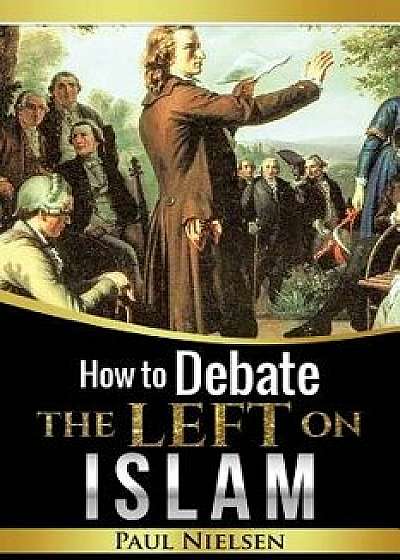 How to Debate the Left on Islam, Paperback/Paul Nielsen