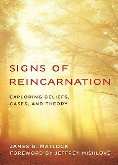 Signs of Reincarnation: Exploring Beliefs, Cases, and Theory, Hardcover/James G. Matlock