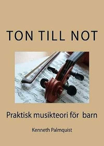 Ton Till Not: Praktisk Musikteori for Barn, Paperback/Kenneth Palmquist