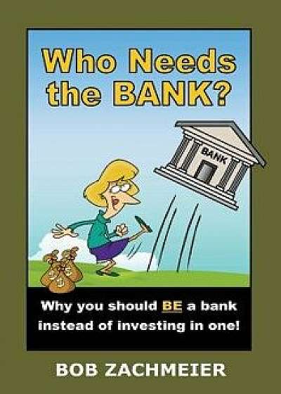 Who Needs the Bank?: Why You Should Be a Bank Instead of Investing in One!, Paperback/Bob Zachmeier
