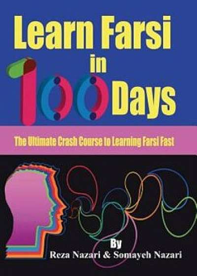 Learn Farsi in 100 Days: The Ultimate Crash Course to Learning Farsi Fast, Paperback/Reza Nazari