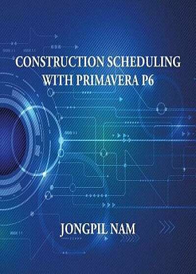 Construction Scheduling with Primavera P6, Paperback/Jongpil Nam