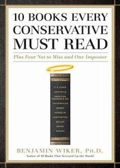 10 Books Every Conservative Must Read: Plus Four Not to Miss and One Impostor/Benjamin Wiker