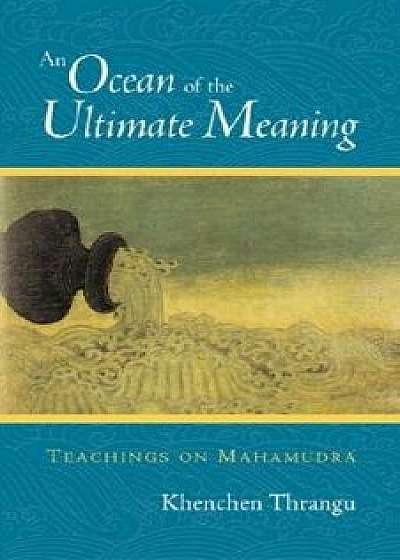 An Ocean of the Ultimate Meaning: Teachings on Mahamudra, Paperback/Khenchen Thrangu