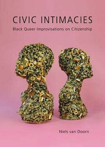 Civic Intimacies: Black Queer Improvisations on Citizenship, Paperback/Niels Van Doorn