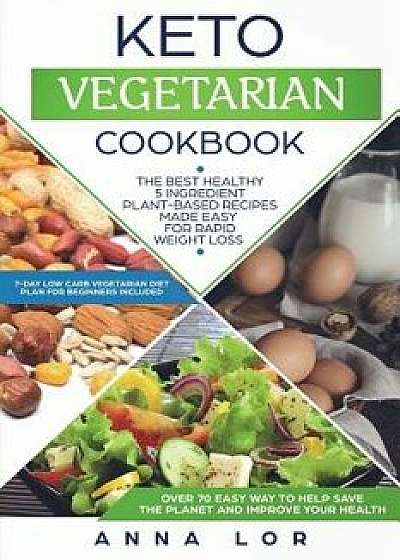 Keto Vegetarian Cookbook: The Best Healthy 5 Ingredient Plant-Based Recipes Made Easy for Rapid Weight Loss (7-Day Low Carb Vegetarian Diet Plan, Paperback/Anna Lor