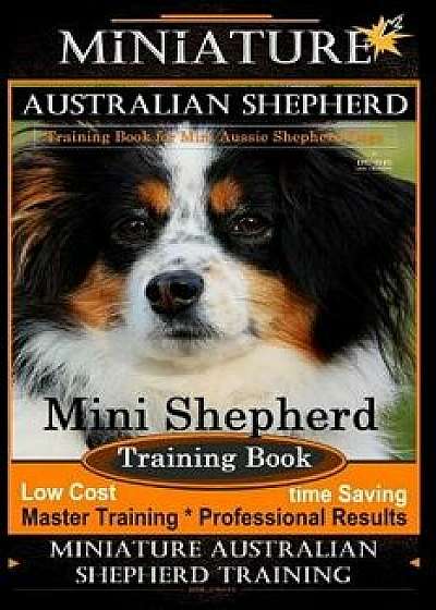 Miniature Australian Shepherd Training Book for Mini Aussie Shepherd Dogs by D!g This Dog Training: Mini Shepherd Training Book, Low Cost - Time Savin, Paperback/Doug K. Naiyn