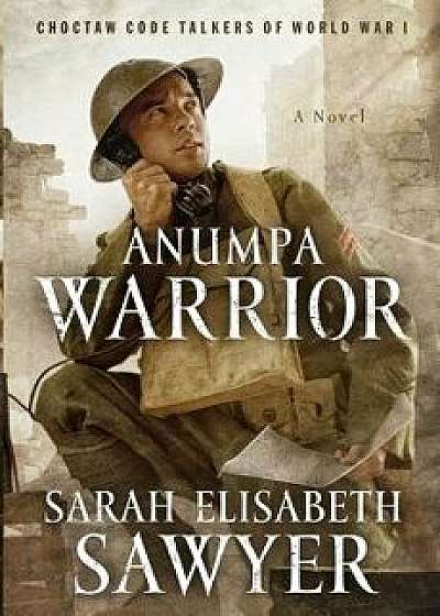Anumpa Warrior: Choctaw Code Talkers of World War I, Paperback/Sarah Elisabeth Sawyer