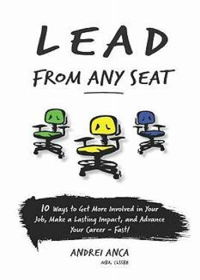 Lead from Any Seat: 10 Ways to Get More Involved in Your Job, Make a Lasting Impact, and Advance Your Career Fast, Paperback/Andrei Anca