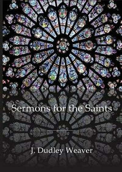 Sermons for the Saints, Paperback/Dudley Weaver