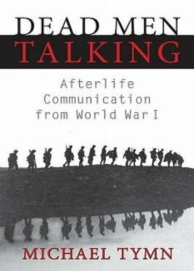 Dead Men Talking: Afterlife Communication from World War I, Paperback/Michael Tymn