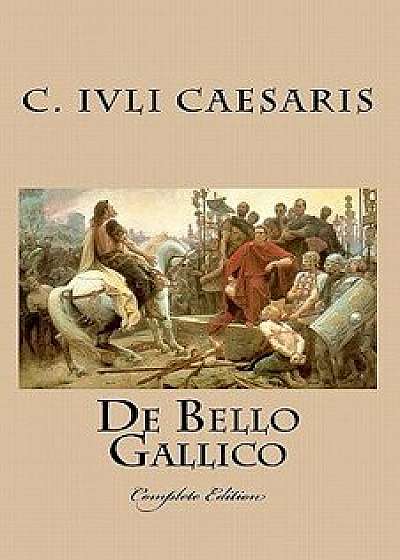 de Bello Gallico: Complete Edition, Paperback/C. Iuli Caesaris