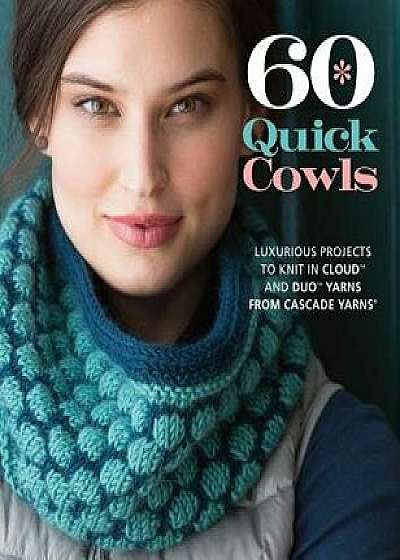 60 Quick Cowls: Luxurious Projects to Knit in Cloud and Duo Yarns from Cascade Yarns, Paperback/Sixth&spring Books