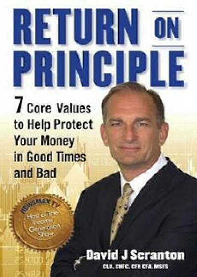 Return on Principle: 7 Core Values to Help Protect Your Money in Good Times and Bad, Hardcover/David J. Scranton