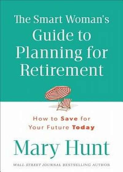The Smart Woman's Guide to Planning for Retirement: How to Save for Your Future Today, Paperback/Mary Hunt