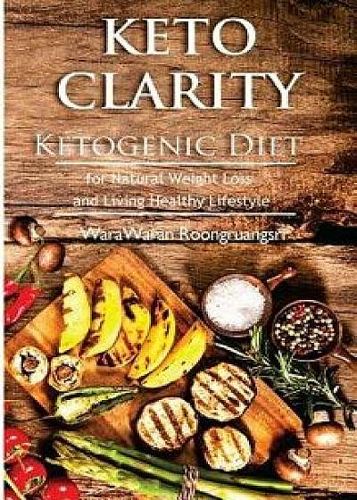 Keto Clarity: Ketogenic Diet for Natural Weight Loss and Living Healthy Lifestyle, Paperback/Warawaran Roongruangsri
