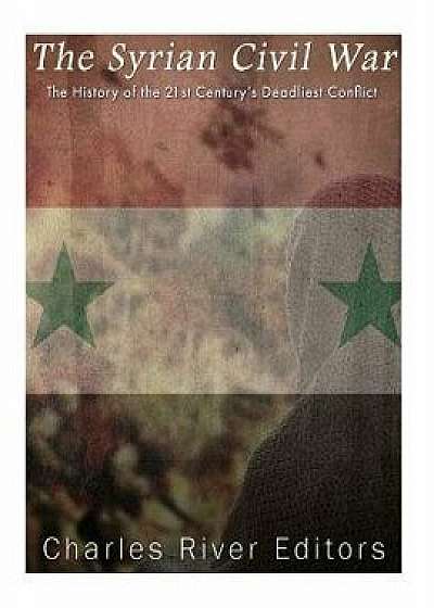 The Syrian Civil War: The History of the 21st Century's Deadliest Conflict, Paperback/Charles River Editors