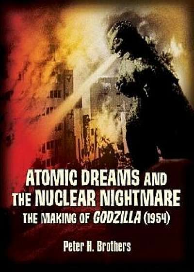 Atomic Dreams and the Nuclear Nightmare: The Making of Godzilla (1954), Paperback/Peter H. Brothers