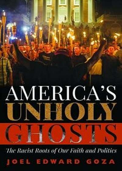 America's Unholy Ghosts: The Racist Roots of Our Faith and Politics, Paperback/Joel Edward Goza