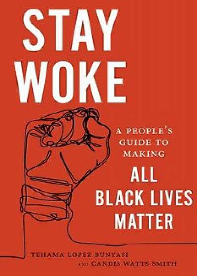 Stay Woke: A People's Guide to Making All Black Lives Matter, Paperback/Tehama Lopez Bunyasi