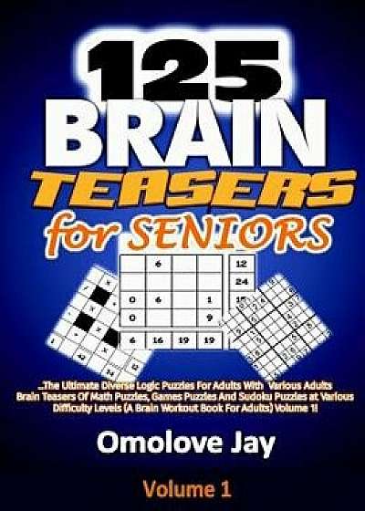 125 Brain Teasers for Seniors: The Ultimate Diverse Logic Puzzles for Adults with Various Adults Brain Teasers of Math Puzzles, Games Puzzles and Sud, Paperback/Omolove Jay