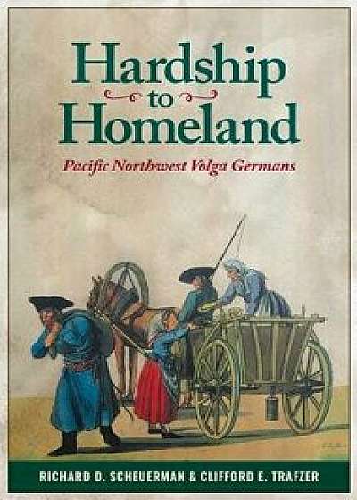 Hardship to Homeland: Pacific Northwest Volga Germans, Paperback/Richard D. Scheuerman