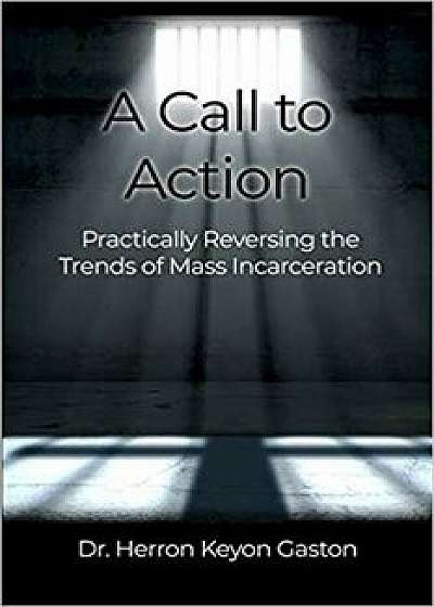A Call to Action: Practically Reversing the Trends of Mass Incarceration/Herron Keyon Gaston