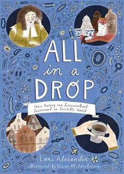All in a Drop: How Antony Van Leeuwenhoek Discovered an Invisible World, Hardcover/Lori Alexander