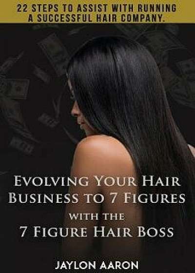 Evolving Your Hair Business to 7 Figures with the 7 Figure Hair Boss!: 22 Steps to Assist to with Running a Successful Hair Company!, Paperback/Jaylon Aaron White