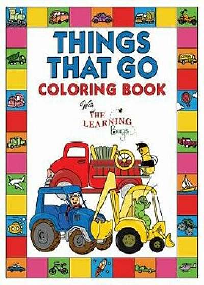 Things That Go Coloring Book with The Learning Bugs: Fun Children's Coloring Book for Toddlers & Kids Ages 3-8 with 50 Pages to Color & Learn About Ca, Paperback/The Learning Bugs